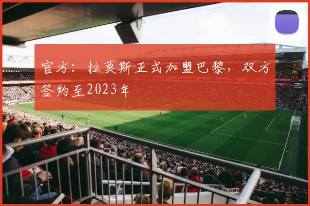 官方：拉莫斯正式加盟巴黎，双方签约至2023年