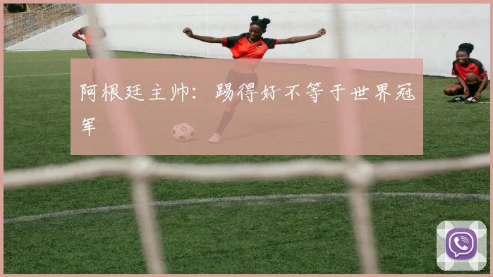 阿根廷主帅：踢得好不等于世界冠军