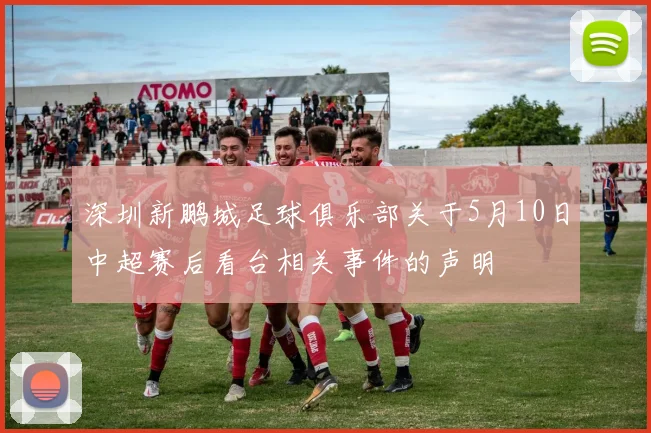 深圳新鹏城足球俱乐部关于5月10日中超赛后看台相关事件的声明