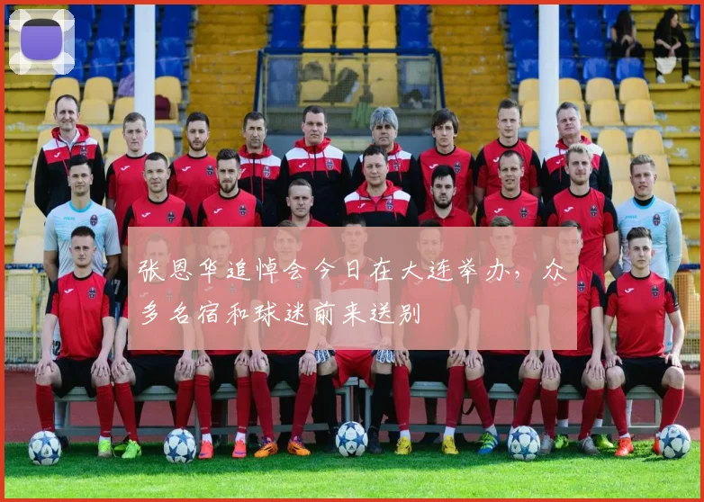 张恩华追悼会今日在大连举办，众多名宿和球迷前来送别
