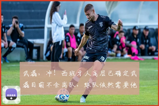 武磊，冲！西班牙人高层已确定武磊目前不会离队，球队依然需要他