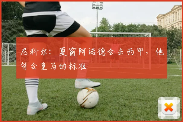 尼科尔：夏窗阿诺德会去西甲，他符合皇马的标准