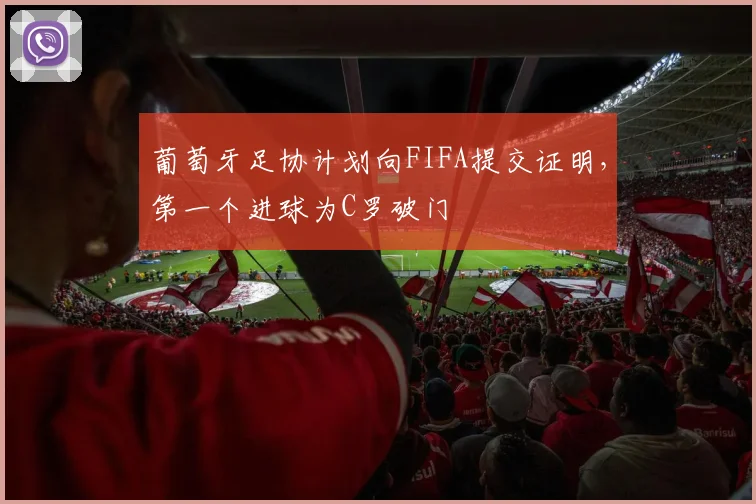 葡萄牙足协计划向FIFA提交证明，第一个进球为C罗破门