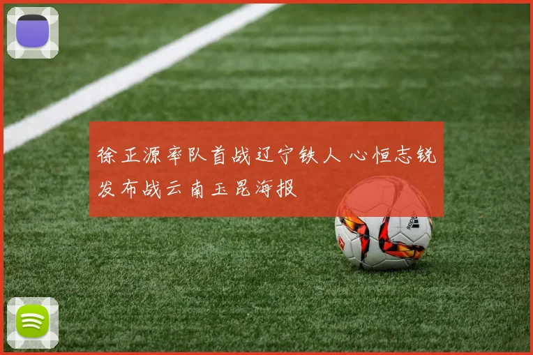 徐正源率队首战辽宁铁人 心恒志锐发布战云南玉昆海报
