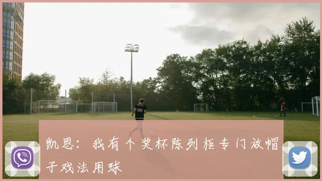 凯恩：我有个奖杯陈列柜专门放帽子戏法用球