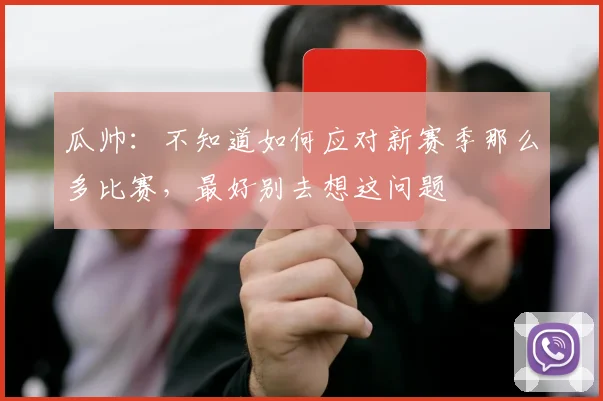 瓜帅：不知道如何应对新赛季那么多比赛，最好别去想这问题