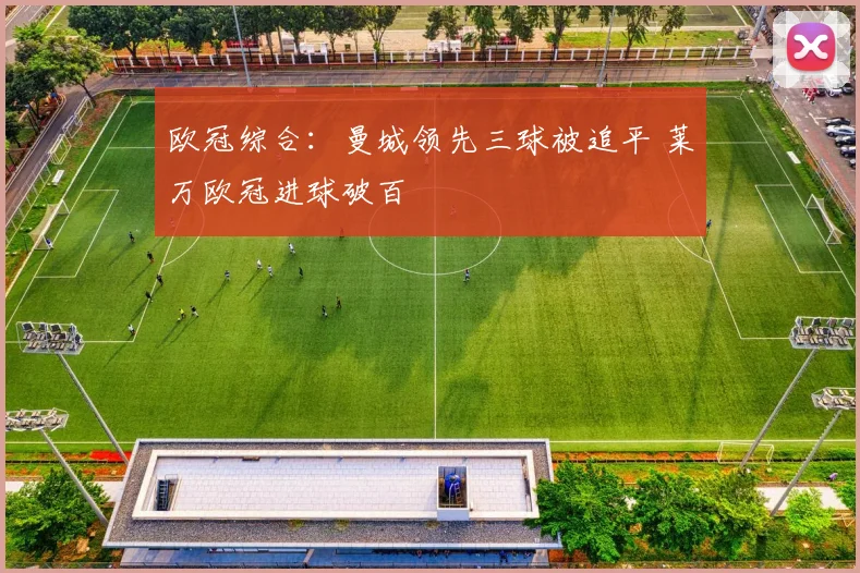 欧冠综合：曼城领先三球被追平 莱万欧冠进球破百