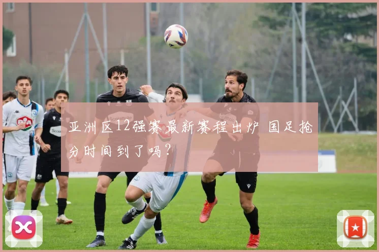 亚洲区12强赛最新赛程出炉 国足抢分时间到了吗？