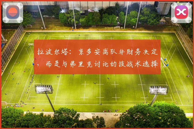 拉波尔塔：京多安离队非财务决定，而是与弗里克讨论的技战术选择