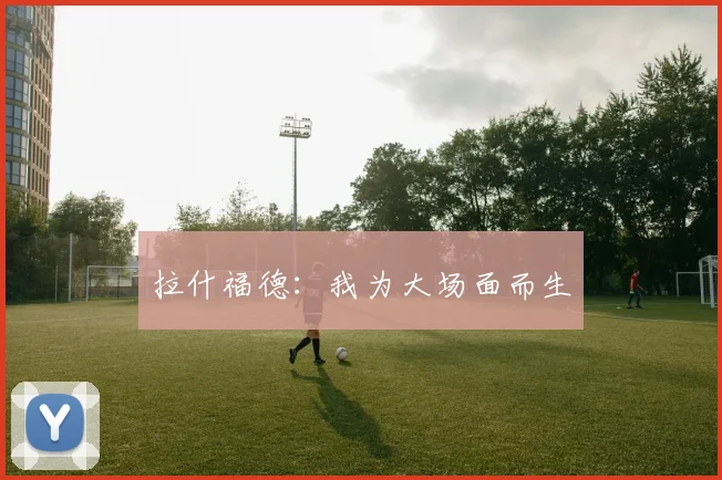 拉什福德：我为大场面而生