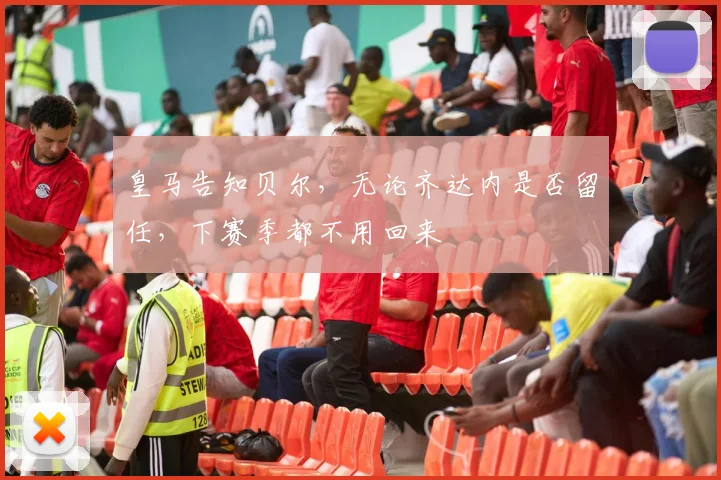 皇马告知贝尔，无论齐达内是否留任，下赛季都不用回来