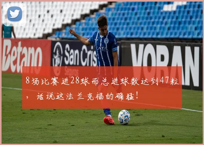 8场比赛进28球而总进球数达到47粒，话说这法兰克福的确猛！