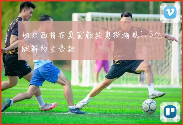 切尔西将在夏窗触发奥斯梅恩1.3亿欧解约金条款