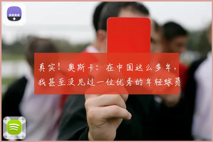 真实！奥斯卡：在中国这么多年，我甚至没见过一位优秀的年轻球员