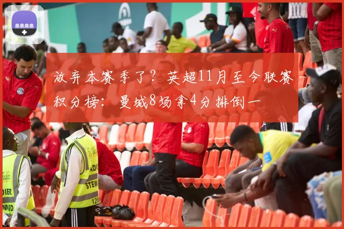 放弃本赛季了？英超11月至今联赛积分榜：曼城8场拿4分排倒一