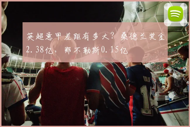 英超意甲差距有多大？桑德兰奖金2.38亿，那不勒斯0.15亿