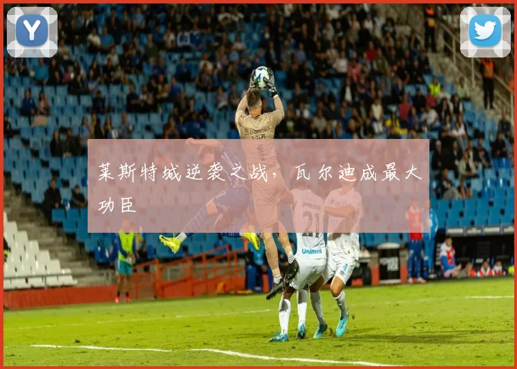 莱斯特城逆袭之战，瓦尔迪成最大功臣