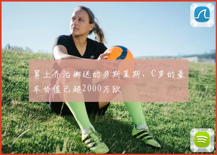 算上乔治娜送的劳斯莱斯，C罗的豪车价值已超2000万欧